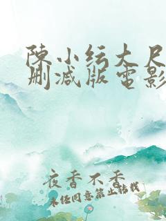 陈小纭大尺度无删减版电影