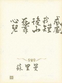 心死后我成了女儿靠山短剧大结局