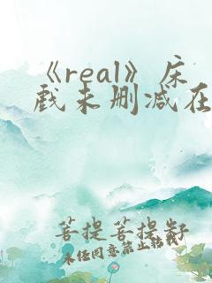 《real》床戏未删减在线看