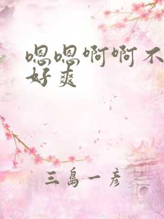 嗯嗯啊啊不要了好爽