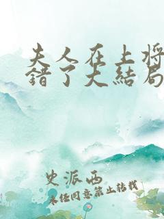 夫人在上将军知错了大结局免费观看全集