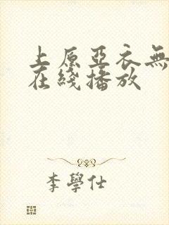 上原亚衣无删减在线播放