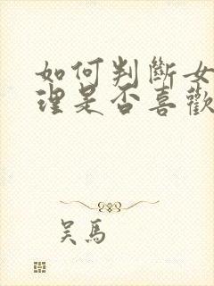 如何判断女生心理是否喜欢你