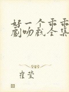 好一个乖乖女短剧吻戏全集