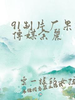 91制片厂果冻传媒余丽