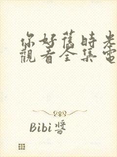 你好旧时光免费观看全集电视剧