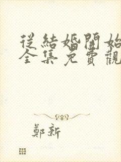 从结婚开始恋爱全集免费观看