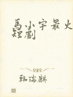 马小宇最火十部短剧