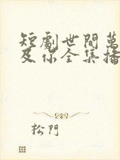 短剧世间万物不及你全集播放