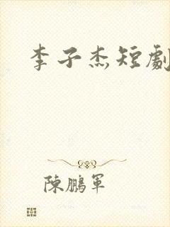 李子杰短剧演员