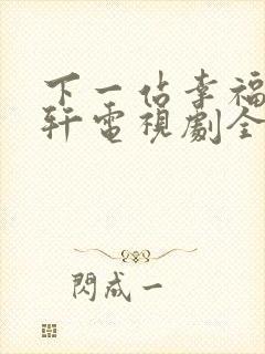 下一站幸福安以轩电视剧全集免费观看