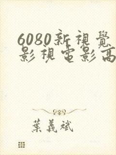 6080新视觉影视电影高清在线观看