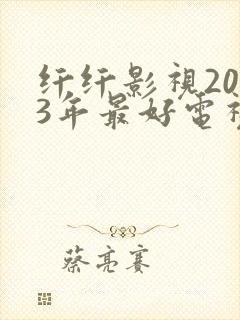 纤纤影视2023年最好电视剧是