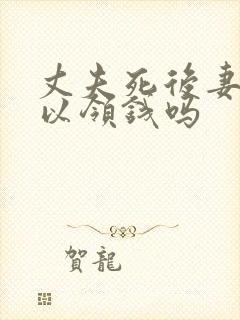 丈夫死后妻子可以领钱吗