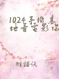 1024手机基地看电影你懂的欧美日韩