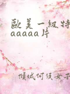 欧美一级特黄aaaaaa片