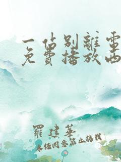 一站别离电视剧免费播放西瓜影院