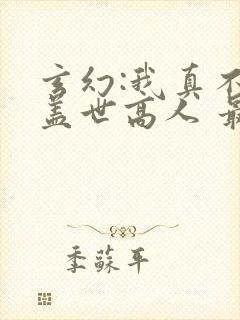 玄幻:我真不是盖世高人 最新章节