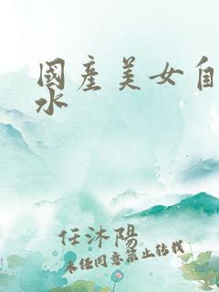 国产美女自摸喷水