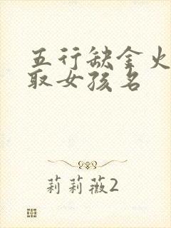 五行缺金火怎么取女孩名