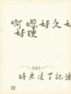 啊 嗯好久好深 好硬