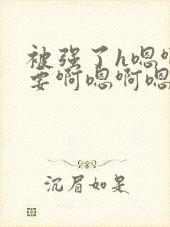 被强了h嗯啊不要啊嗯啊嗯