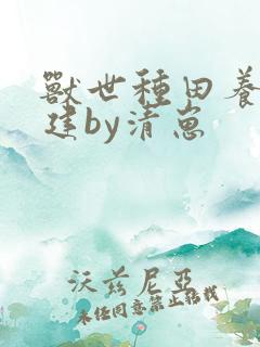 兽世种田养崽基建by清崽