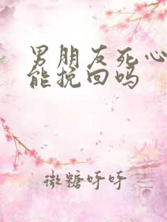 男朋友死心了还能挽回吗