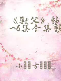 《兽父》动漫1~6集全集动漫