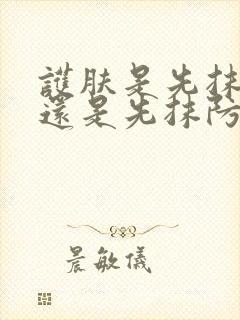 护肤是先抹隔离还是先抹防晒