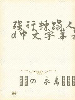 强行糟蹋人妻hd中文字幕最新章节