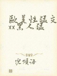 欧美性猛交xxxx黑人猛