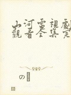 山河电视剧免费观看全集完整版