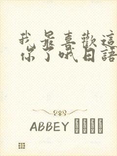 我最喜欢这样的你了哦日语