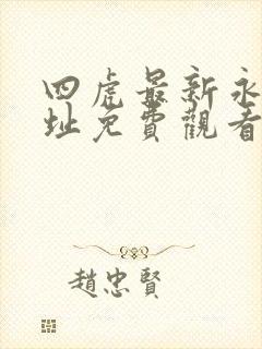 四虎最新永久地址免费观看