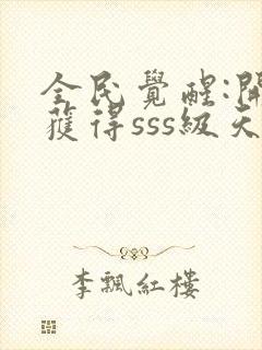 全民觉醒:开局获得sss级天赋小说下载txt