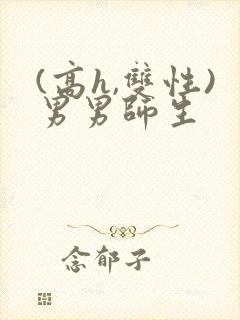 (高h,双性)男男师生