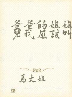 爸爸的姐姐的女儿我应该叫什么