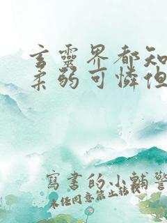 玄灵界都知道我柔弱可怜但能打免费阅读