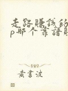 走路赚钱的app哪个靠谱赚钱还快