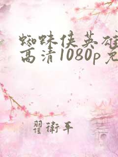 蜘蛛侠英雄归来高清1080p免费观看