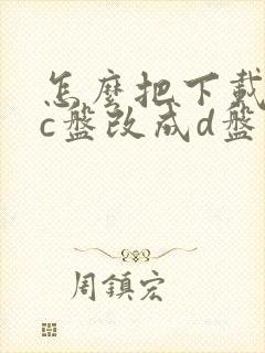 怎么把下载默认c盘改成d盘