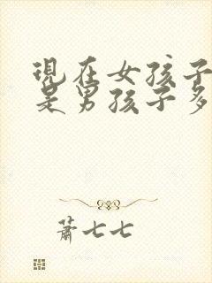 现在女孩子多还是男孩子多