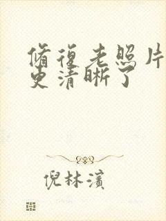 修复老照片怎么更清晰了