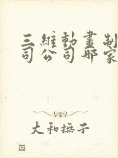 三维动画制作公司公司哪家好