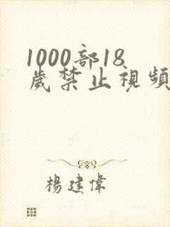 1000部18岁禁止视频在线观看
