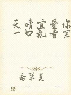 天晴宜爱你短剧一口气看完