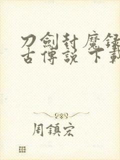 刀剑封魔录之上古传说 下载