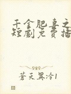 千金肥妻之武林短剧免费播放