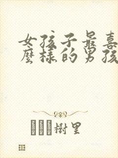 女孩子最喜欢什么样的男孩子?